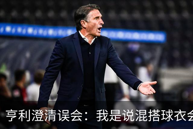 亨利澄清误会：我是说混搭球衣会带来厄运，并不是说尼日利亚坏话