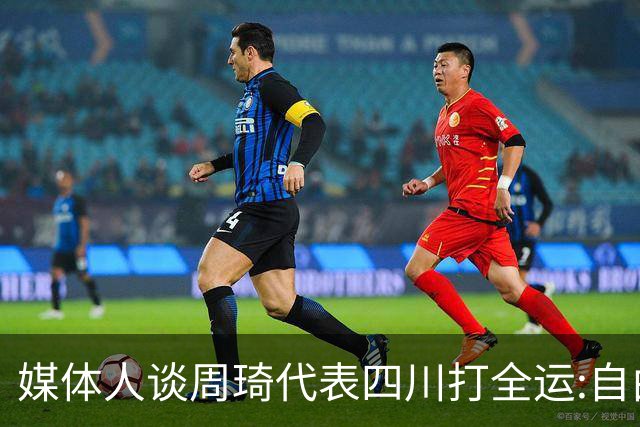 媒体人谈周琦代表四川打全运:自由身 价高者得